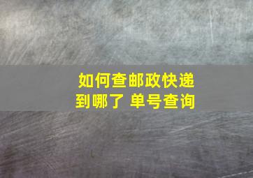 如何查邮政快递到哪了 单号查询